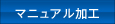 マニュアル加工