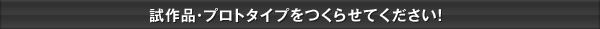 試作品・プロトタイプをつくらせてください！