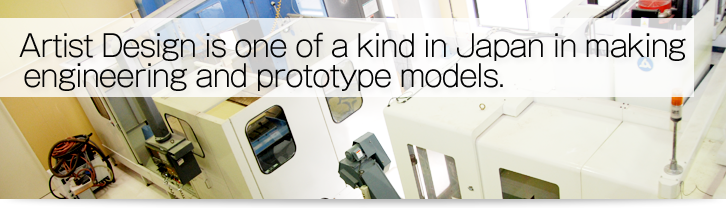 Artist Design is one of a kind in Japan in making engineering and prototype models.
