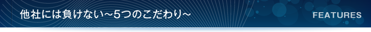 他社には負けない～5つのこだわり～