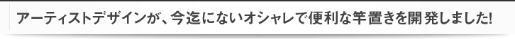 アーティストデザインが、今迄にないオシャレで便利な竿置きを開発しました！